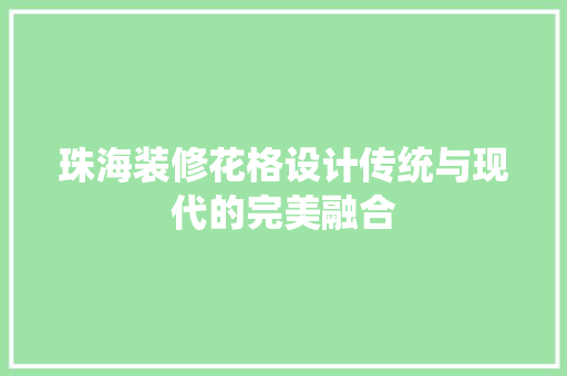 珠海装修花格设计传统与现代的完美融合