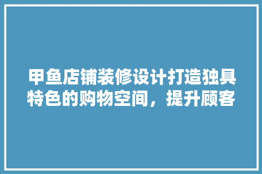 甲鱼店铺装修设计打造独具特色的购物空间，提升顾客购物体验