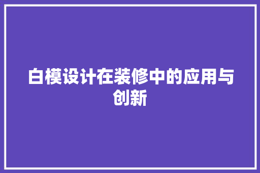 白模设计在装修中的应用与创新