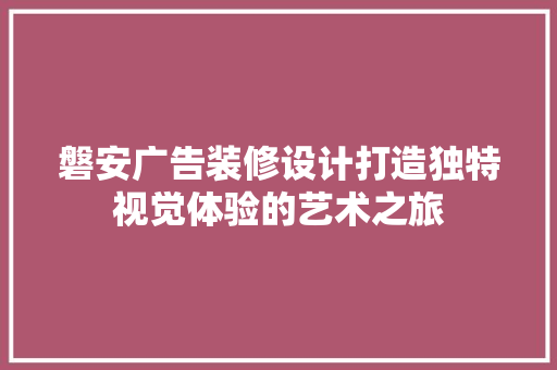 磐安广告装修设计打造独特视觉体验的艺术之旅