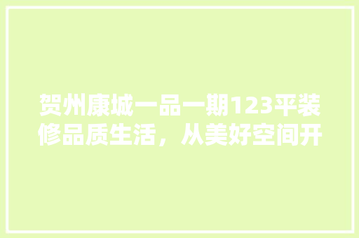 贺州康城一品一期123平装修品质生活，从美好空间开始
