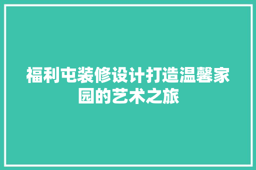 福利屯装修设计打造温馨家园的艺术之旅