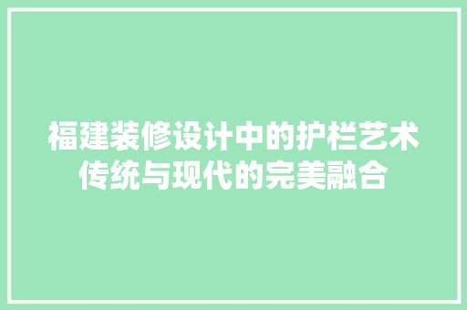 福建装修设计中的护栏艺术传统与现代的完美融合  第1张