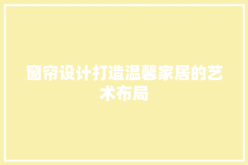 窗帘设计打造温馨家居的艺术布局  第1张