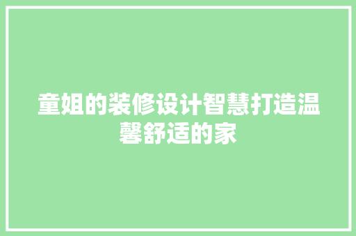 童姐的装修设计智慧打造温馨舒适的家