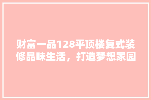 财富一品128平顶楼复式装修品味生活，打造梦想家园