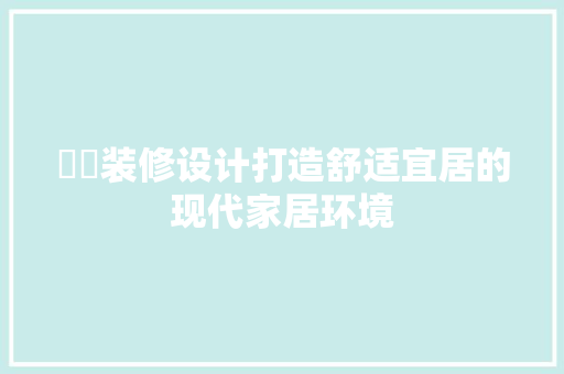 浛洸装修设计打造舒适宜居的现代家居环境