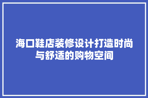 海口鞋店装修设计打造时尚与舒适的购物空间
