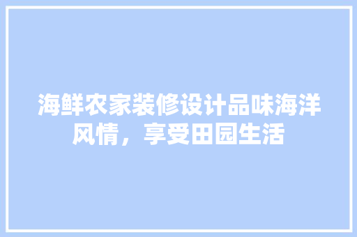 海鲜农家装修设计品味海洋风情，享受田园生活