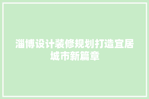 淄博设计装修规划打造宜居城市新篇章
