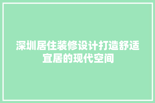 深圳居住装修设计打造舒适宜居的现代空间