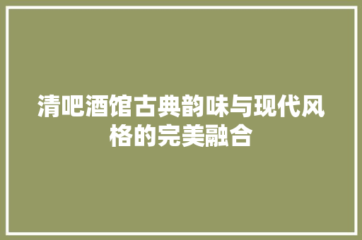 清吧酒馆古典韵味与现代风格的完美融合