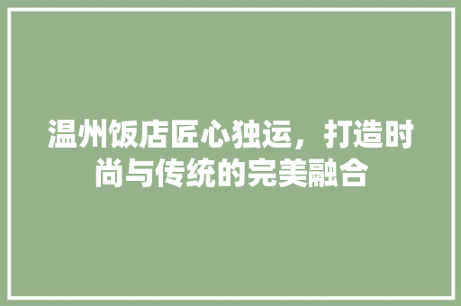 温州饭店匠心独运，打造时尚与传统的完美融合