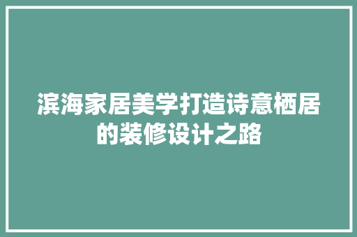 滨海家居美学打造诗意栖居的装修设计之路
