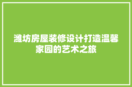 潍坊房屋装修设计打造温馨家园的艺术之旅