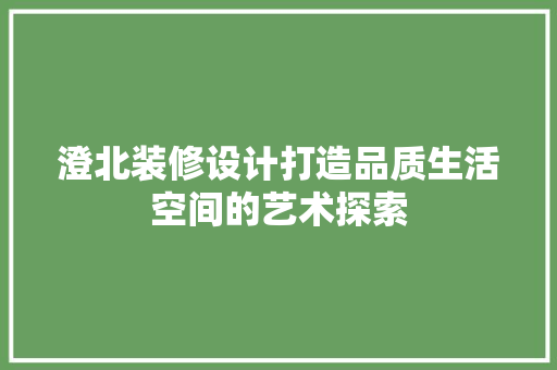 澄北装修设计打造品质生活空间的艺术探索