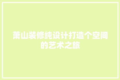 萧山装修纯设计打造个空间的艺术之旅