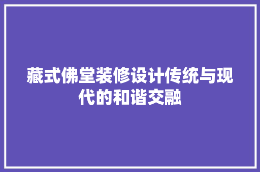 藏式佛堂装修设计传统与现代的和谐交融