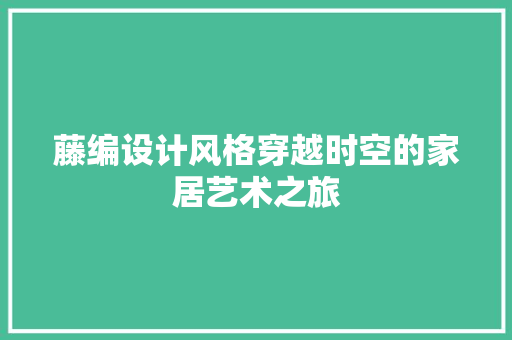 藤编设计风格穿越时空的家居艺术之旅