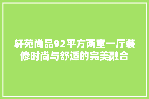 轩苑尚品92平方两室一厅装修时尚与舒适的完美融合