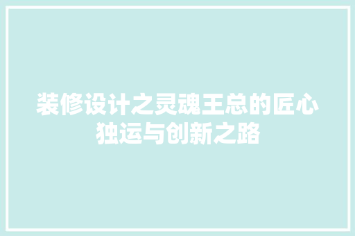 装修设计之灵魂王总的匠心独运与创新之路