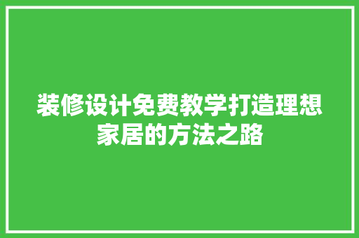 装修设计免费教学打造理想家居的方法之路  第1张