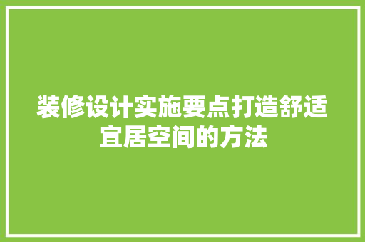 装修设计实施要点打造舒适宜居空间的方法