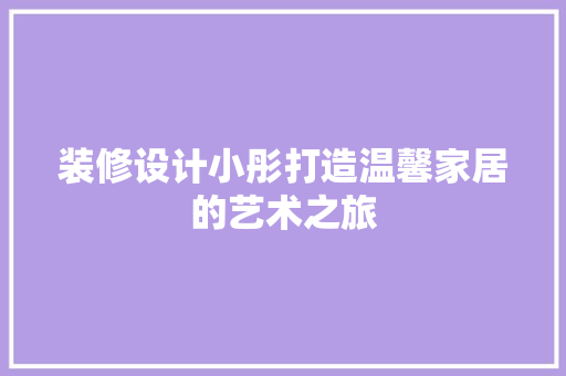装修设计小彤打造温馨家居的艺术之旅