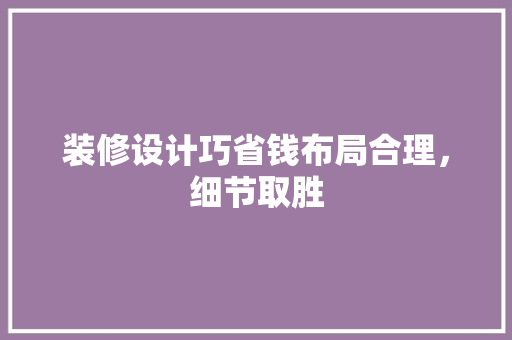 装修设计巧省钱布局合理，细节取胜  第1张