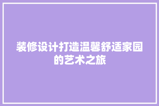 装修设计打造温馨舒适家园的艺术之旅  第1张