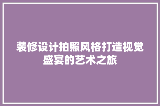 装修设计拍照风格打造视觉盛宴的艺术之旅  第1张