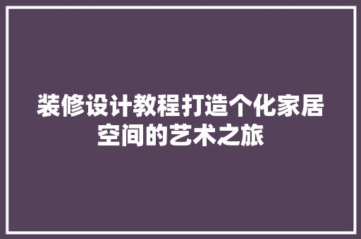 装修设计教程打造个化家居空间的艺术之旅  第1张