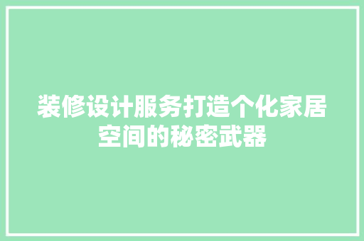 装修设计服务打造个化家居空间的秘密武器