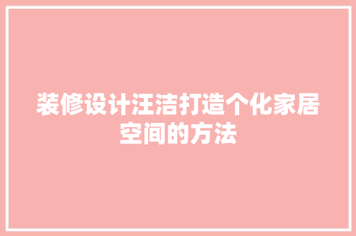 装修设计汪洁打造个化家居空间的方法