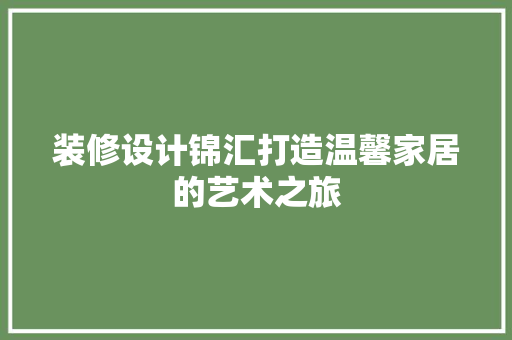 装修设计锦汇打造温馨家居的艺术之旅
