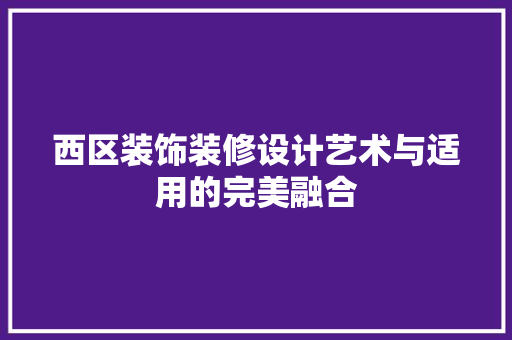西区装饰装修设计艺术与适用的完美融合