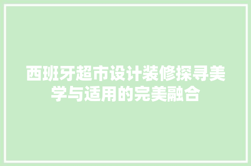 西班牙超市设计装修探寻美学与适用的完美融合