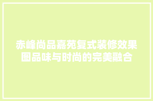 赤峰尚品嘉苑复式装修效果图品味与时尚的完美融合