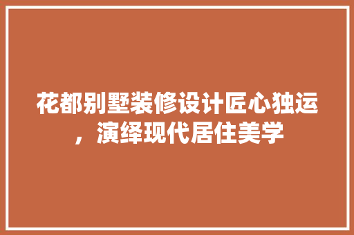 花都别墅装修设计匠心独运，演绎现代居住美学