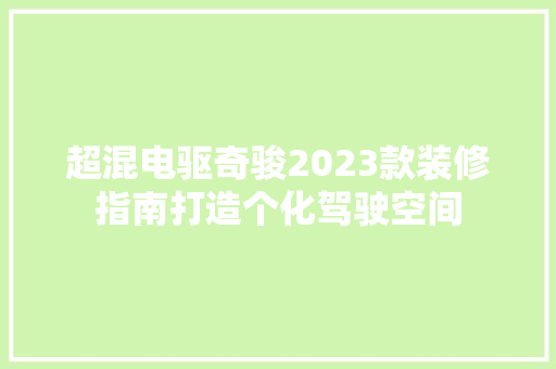 超混电驱奇骏2023款装修指南打造个化驾驶空间
