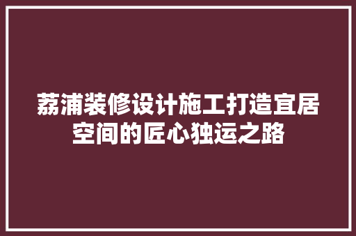 荔浦装修设计施工打造宜居空间的匠心独运之路