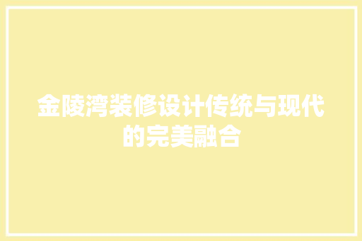 金陵湾装修设计传统与现代的完美融合  第1张