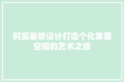 阿吴装修设计打造个化家居空间的艺术之旅