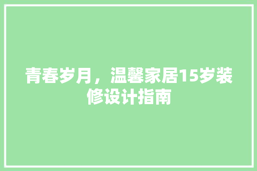 青春岁月，温馨家居15岁装修设计指南