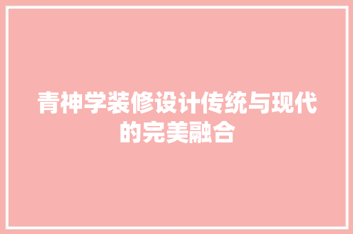青神学装修设计传统与现代的完美融合