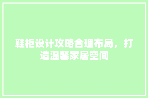 鞋柜设计攻略合理布局，打造温馨家居空间