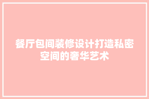 餐厅包间装修设计打造私密空间的奢华艺术