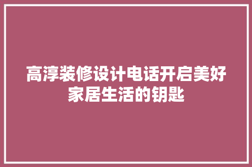 高淳装修设计电话开启美好家居生活的钥匙