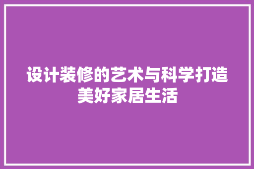 设计装修的艺术与科学打造美好家居生活