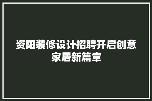 资阳装修设计招聘开启创意家居新篇章